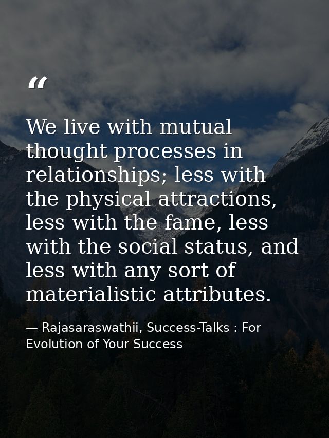 We live with mutual thought processes in relationships; less with the physical attractions, less with the fame, less wit — Rajasaraswathii, Success-Talks : For Evolution of Your Success