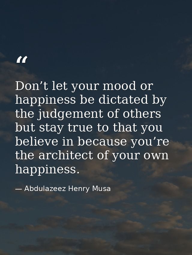 Don’t let your mood or happiness be dictated by the judgement of others but stay true to that you believe in because you — Abdulazeez Henry Musa