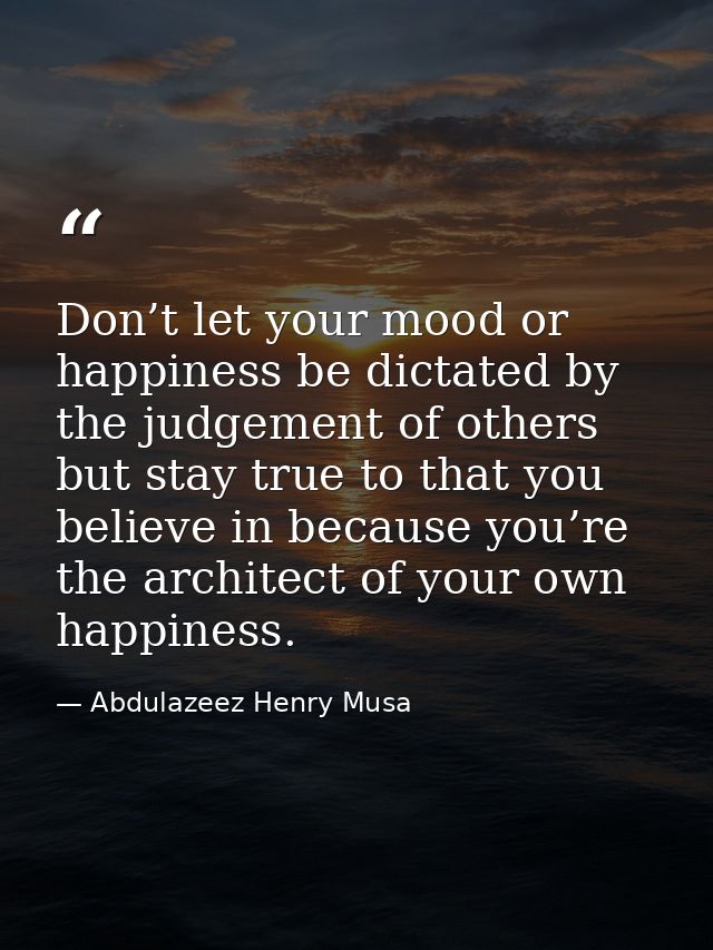 Don’t let your mood or happiness be dictated by the judgement of others but stay true to that you believe in because you — Abdulazeez Henry Musa