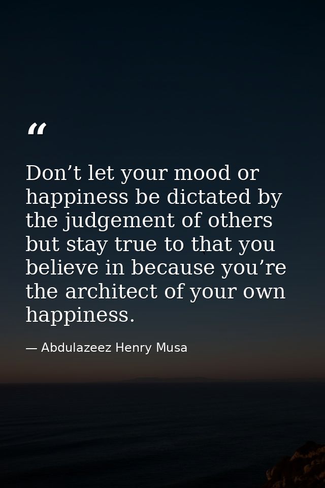 Don’t let your mood or happiness be dictated by the judgement of others but stay true to that you believe in because you — Abdulazeez Henry Musa