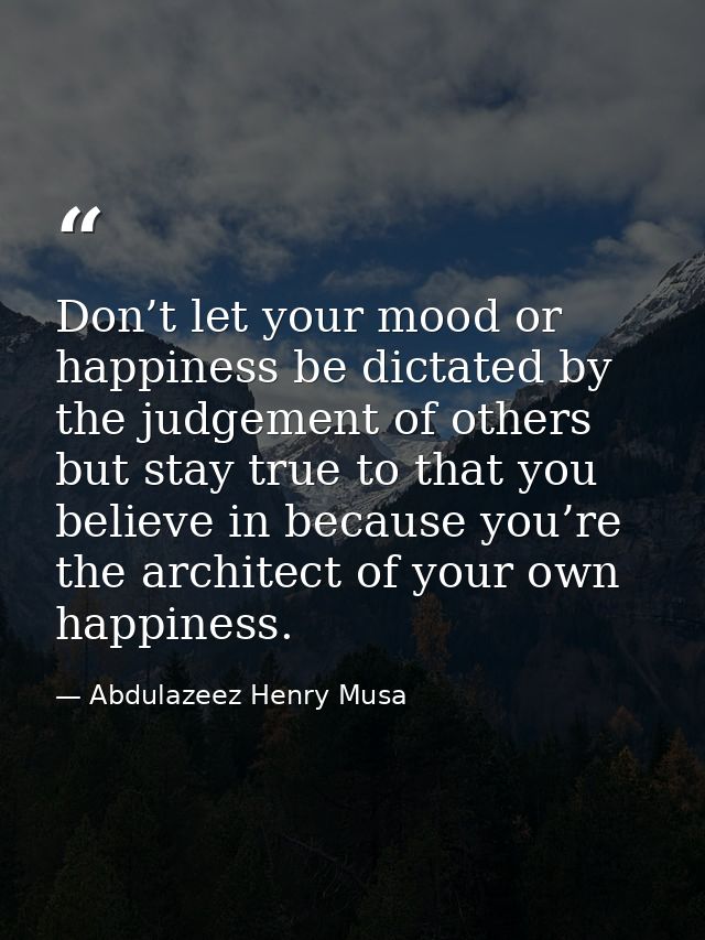 Don’t let your mood or happiness be dictated by the judgement of others but stay true to that you believe in because you — Abdulazeez Henry Musa
