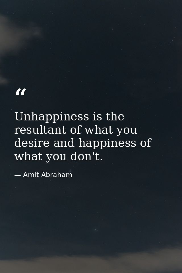 Unhappiness is the resultant of what you desire and happiness of what you don't. — Amit Abraham