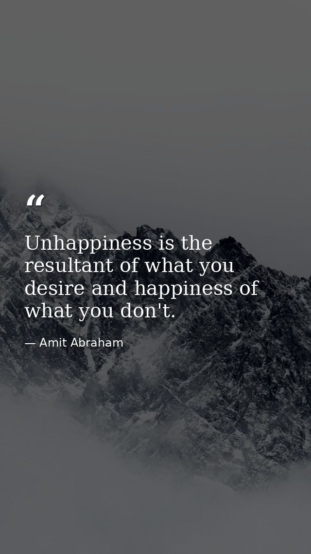 Unhappiness is the resultant of what you desire and happiness of what you don't. — Amit Abraham