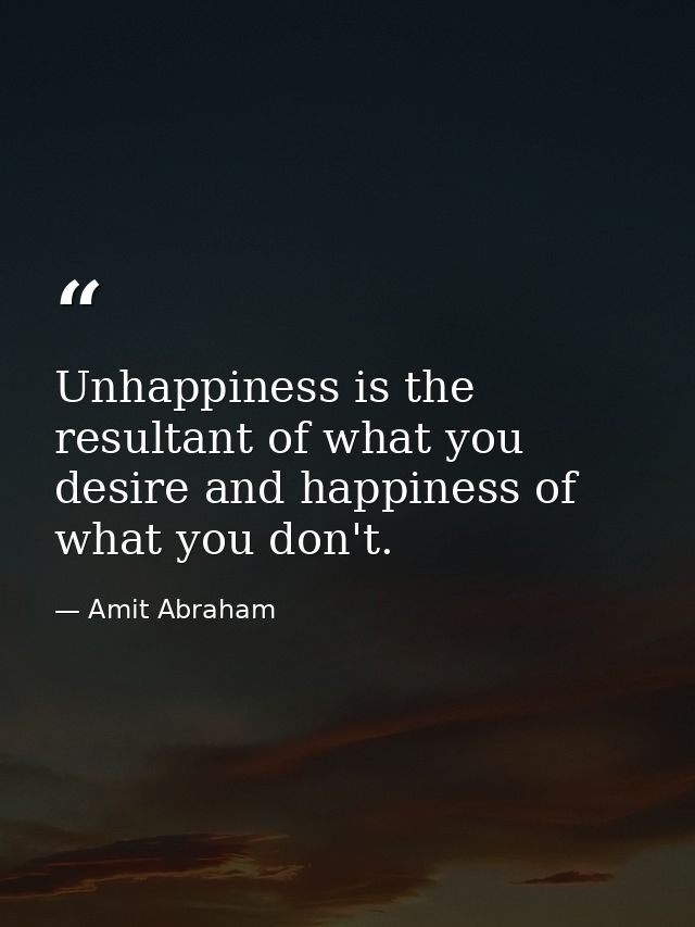 Unhappiness is the resultant of what you desire and happiness of what you don't. — Amit Abraham