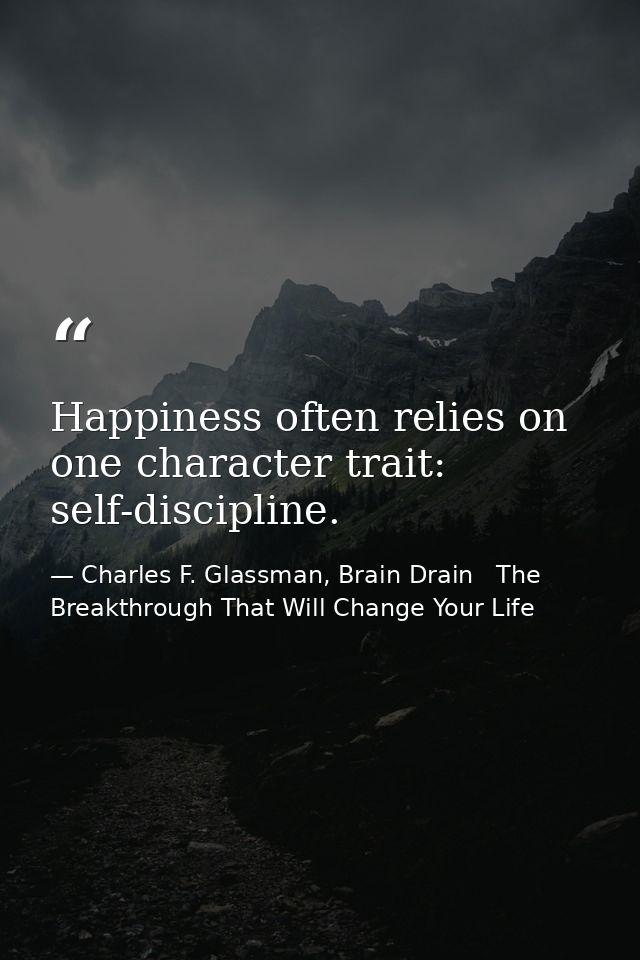 Happiness often relies on one character trait: self-discipline. — Charles F. Glassman, Brain Drain   The Breakthrough That Will Change Your Life