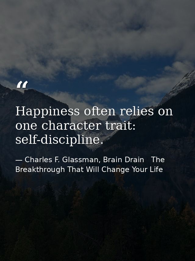 Happiness often relies on one character trait: self-discipline. — Charles F. Glassman, Brain Drain   The Breakthrough That Will Change Your Life