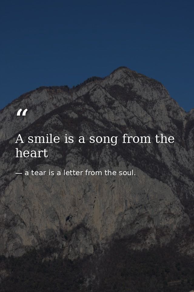 A smile is a song from the heart — a tear is a letter from the soul.