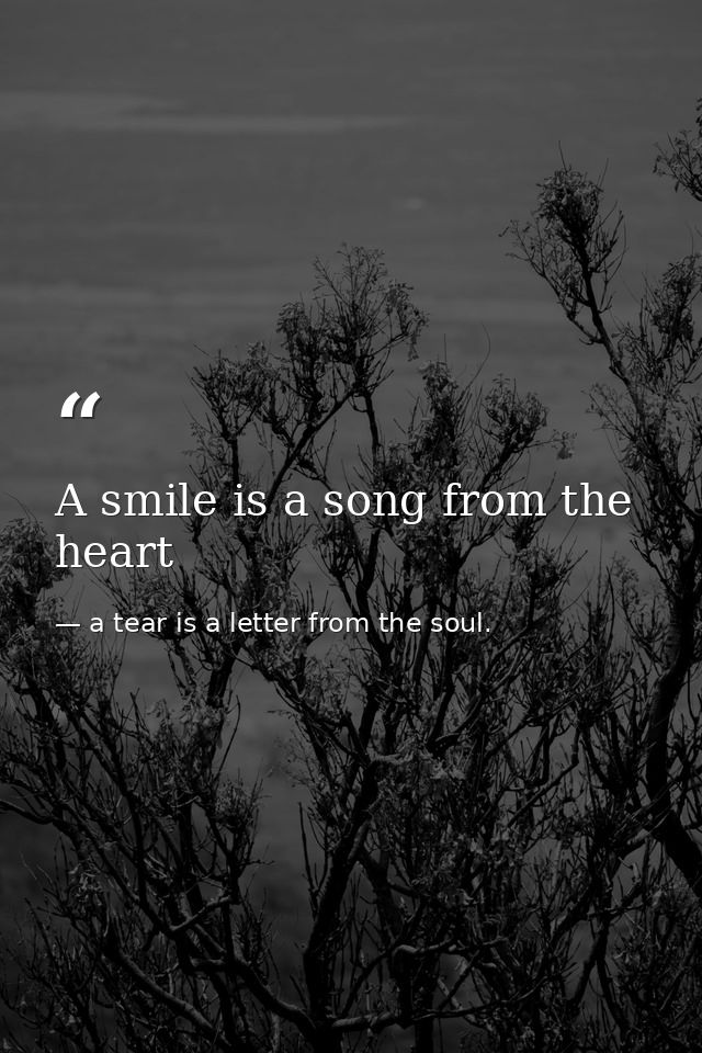 A smile is a song from the heart — a tear is a letter from the soul.