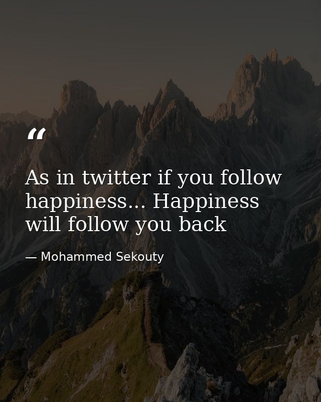 As in twitter if you follow happiness... Happiness will follow you back — Mohammed Sekouty