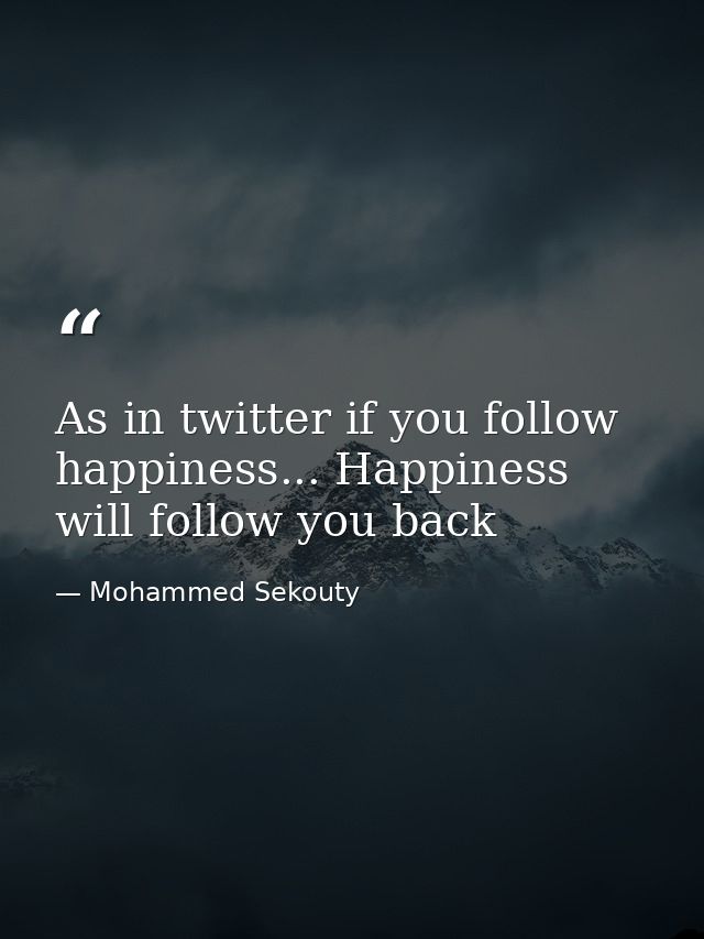As in twitter if you follow happiness... Happiness will follow you back — Mohammed Sekouty