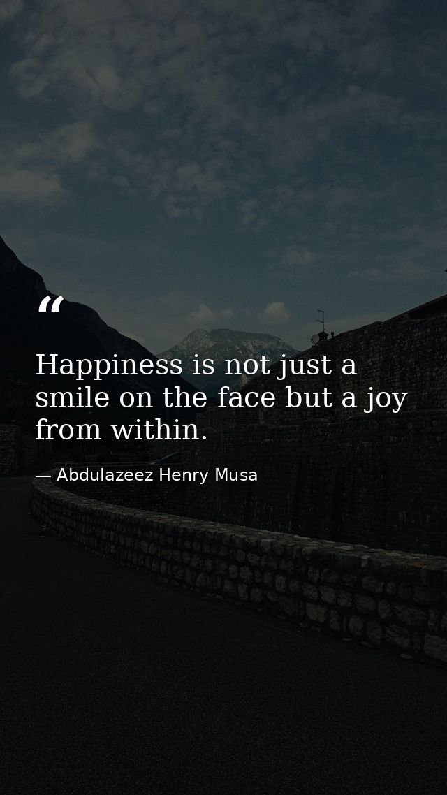 Happiness is not just a smile on the face but a joy from within. — Abdulazeez Henry Musa