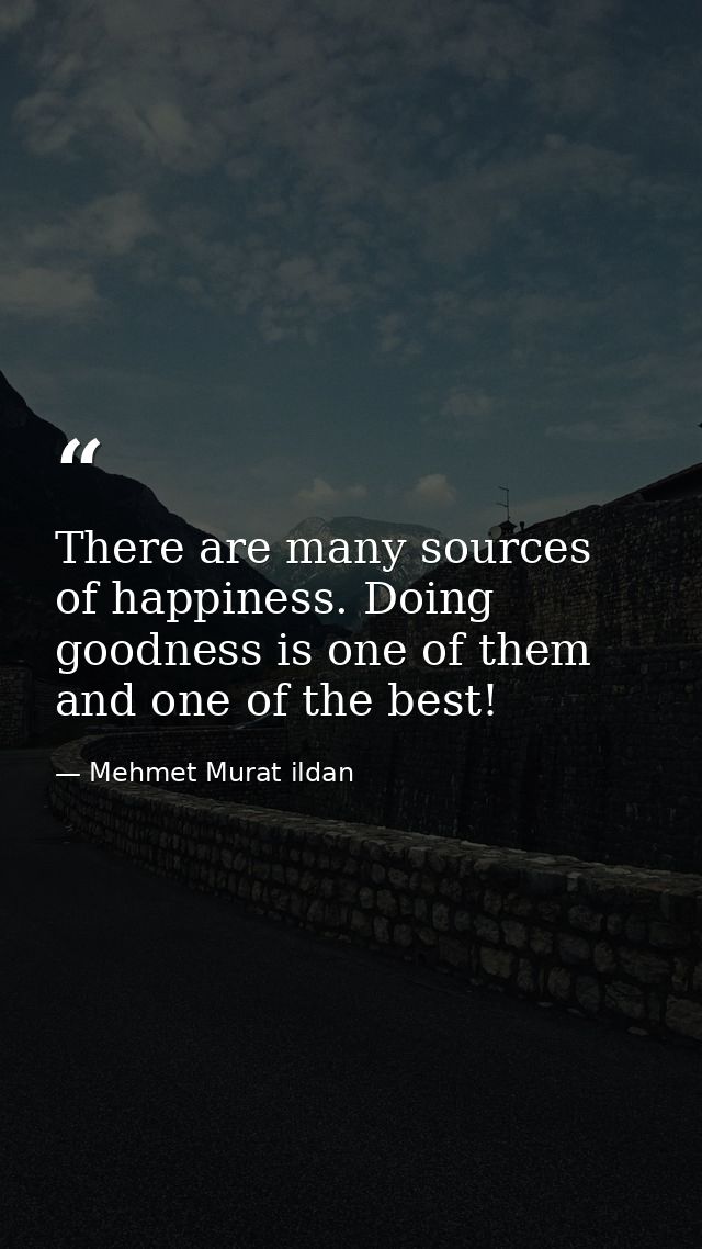 There are many sources of happiness. Doing goodness is one of them and one of the best! — Mehmet Murat ildan