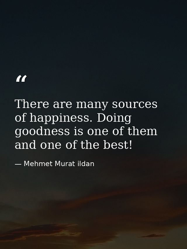 There are many sources of happiness. Doing goodness is one of them and one of the best! — Mehmet Murat ildan
