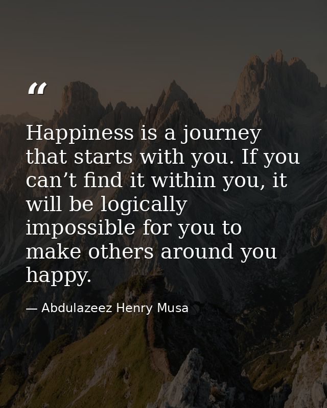 Happiness is a journey that starts with you. If you can’t find it within you, it will be logically impossible for you to — Abdulazeez Henry Musa