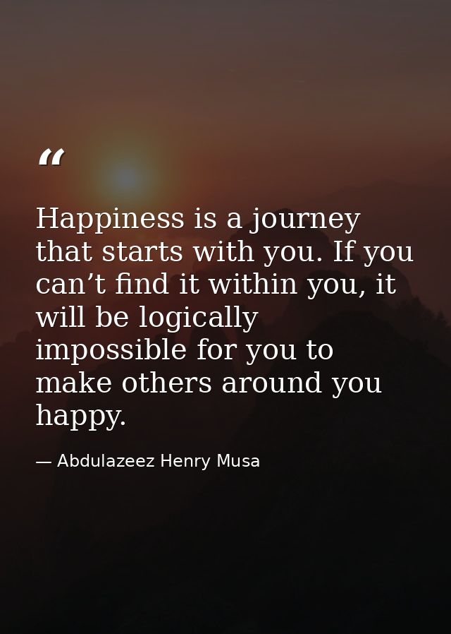 Happiness is a journey that starts with you. If you can’t find it within you, it will be logically impossible for you to — Abdulazeez Henry Musa