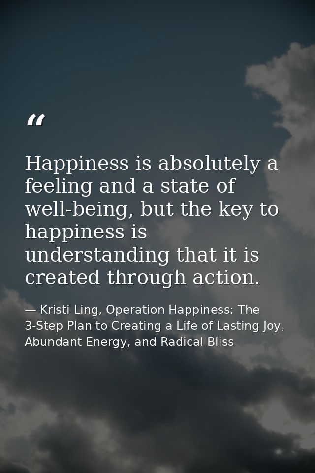 Happiness is absolutely a feeling and a state of well-being, but the key to happiness is understanding that it is create — Kristi Ling, Operation Happiness: The 3-Step Plan to Creating a Life of Lasting Joy, Abundant Energy, and Radical Bliss