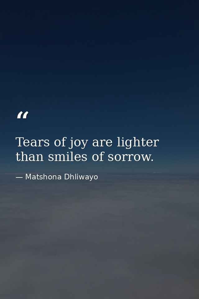 Tears of joy are lighter than smiles of sorrow. — Matshona Dhliwayo