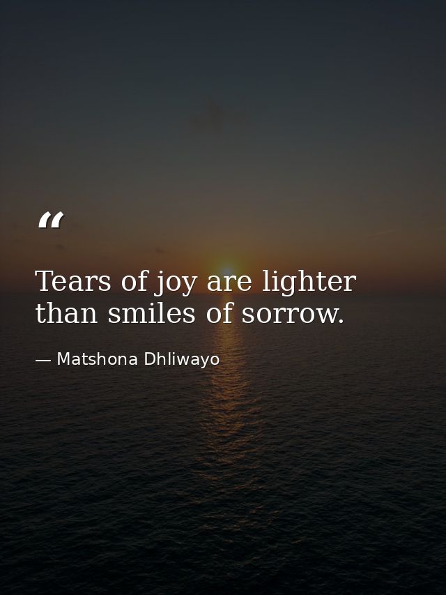 Tears of joy are lighter than smiles of sorrow. — Matshona Dhliwayo