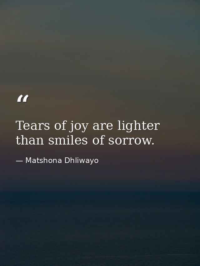 Tears of joy are lighter than smiles of sorrow. — Matshona Dhliwayo