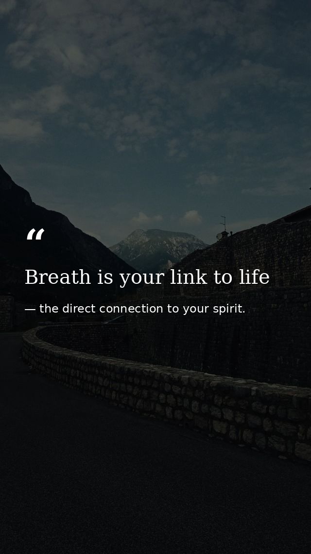 Breath is your link to life — the direct connection to your spirit.