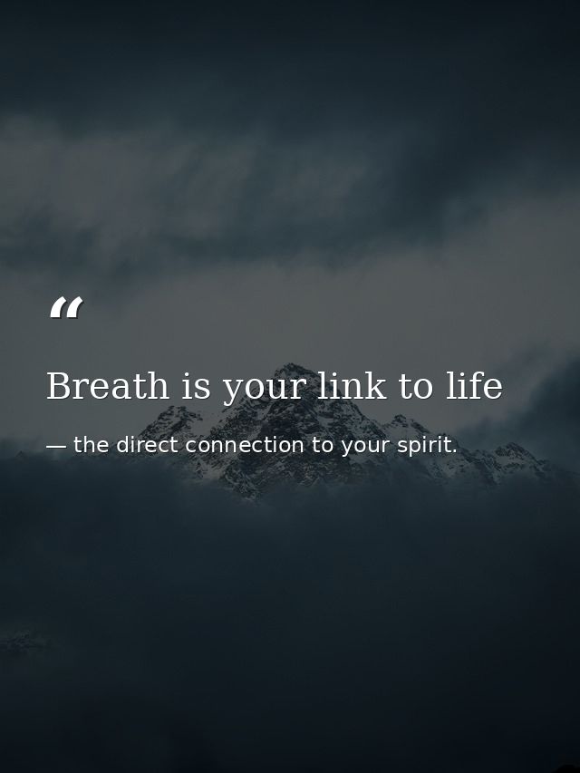 Breath is your link to life — the direct connection to your spirit.