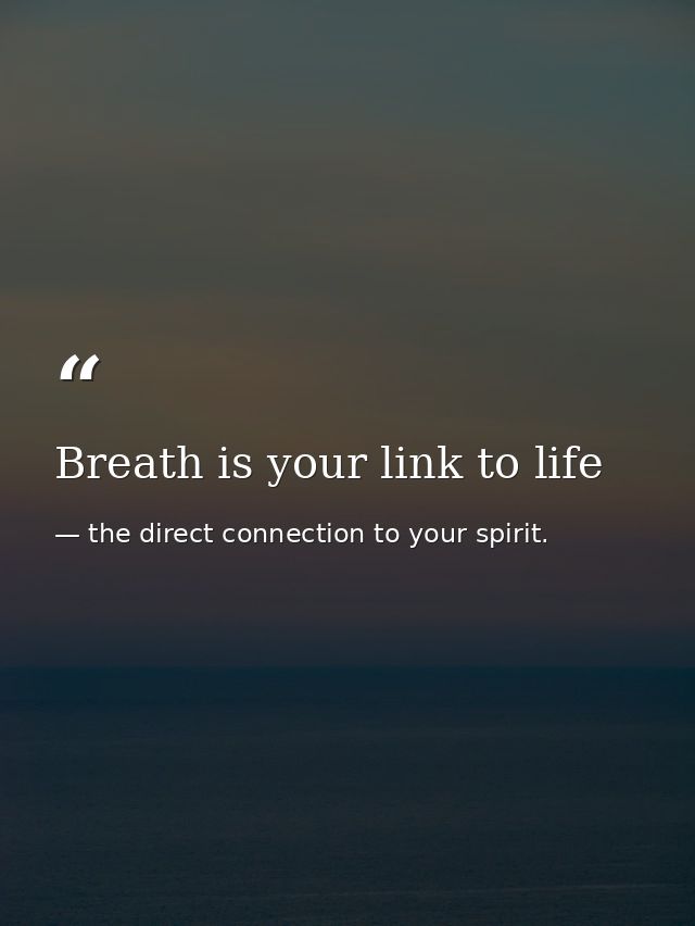 Breath is your link to life — the direct connection to your spirit.