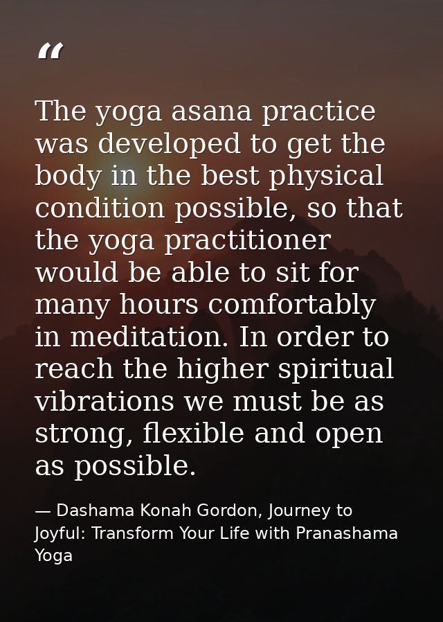 The yoga asana practice was developed to get the body in the best physical condition possible, so that the yoga practiti — Dashama Konah Gordon, Journey to Joyful: Transform Your Life with Pranashama Yoga