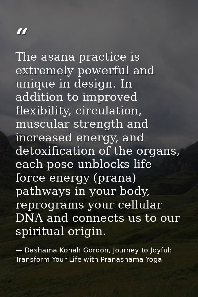 The asana practice is extremely powerful and unique in design. In addition to improved flexibility, circulation, muscula — Dashama Konah Gordon, Journey to Joyful: Transform Your Life with Pranashama Yoga