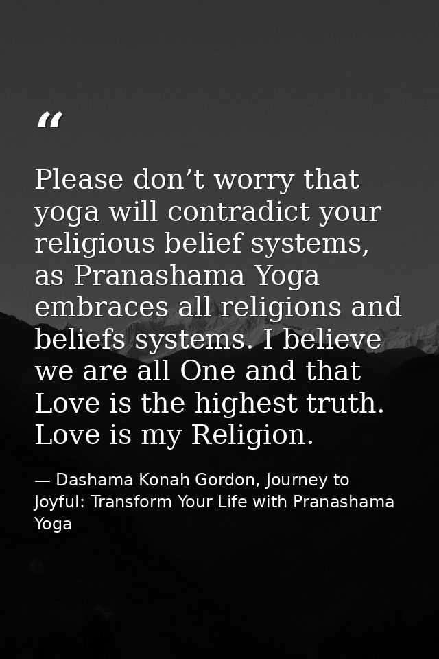 Please don’t worry that yoga will contradict your religious belief systems, as Pranashama Yoga embraces all religions an — Dashama Konah Gordon, Journey to Joyful: Transform Your Life with Pranashama Yoga