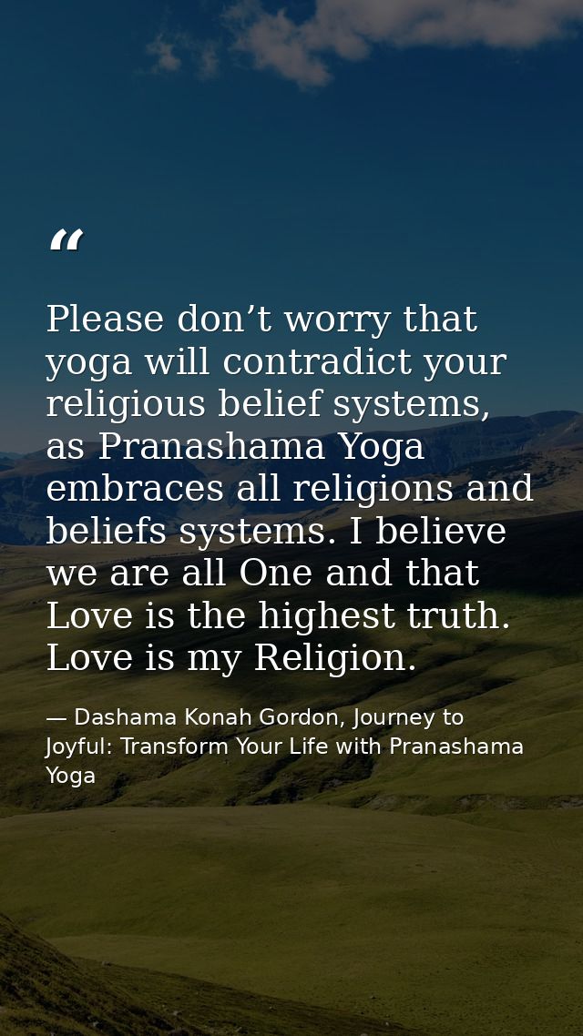 Please don’t worry that yoga will contradict your religious belief systems, as Pranashama Yoga embraces all religions an — Dashama Konah Gordon, Journey to Joyful: Transform Your Life with Pranashama Yoga
