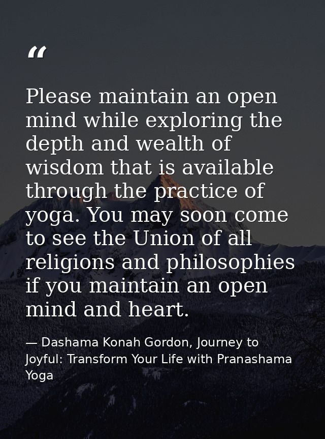 Please maintain an open mind while exploring the depth and wealth of wisdom that is available through the practice of yo — Dashama Konah Gordon, Journey to Joyful: Transform Your Life with Pranashama Yoga