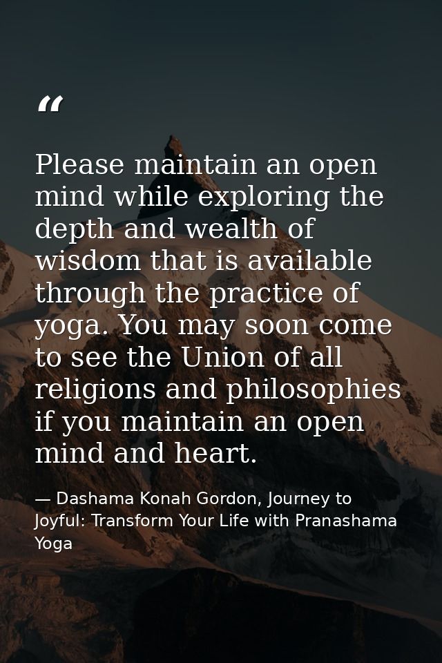 Please maintain an open mind while exploring the depth and wealth of wisdom that is available through the practice of yo — Dashama Konah Gordon, Journey to Joyful: Transform Your Life with Pranashama Yoga