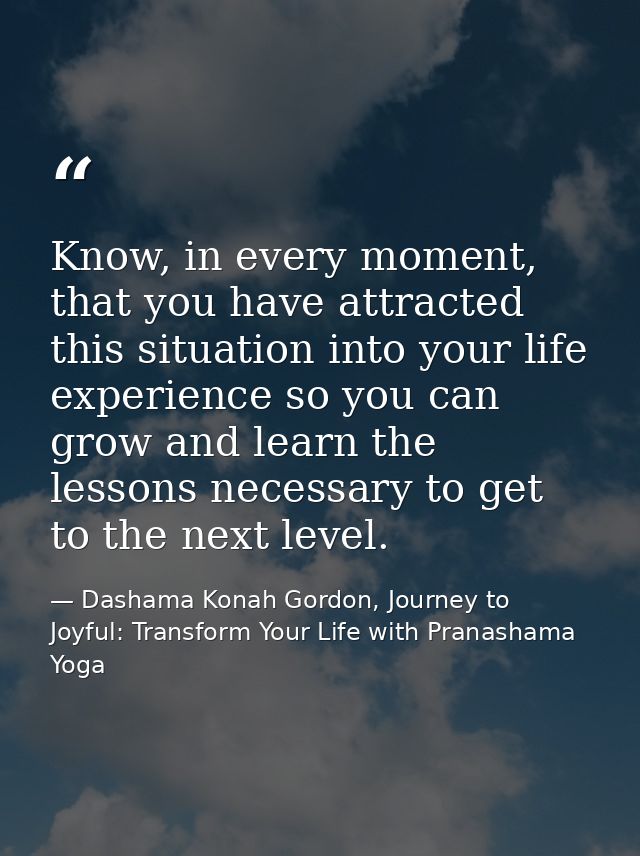 Know, in every moment, that you have attracted this situation into your life experience so you can grow and learn the le — Dashama Konah Gordon, Journey to Joyful: Transform Your Life with Pranashama Yoga