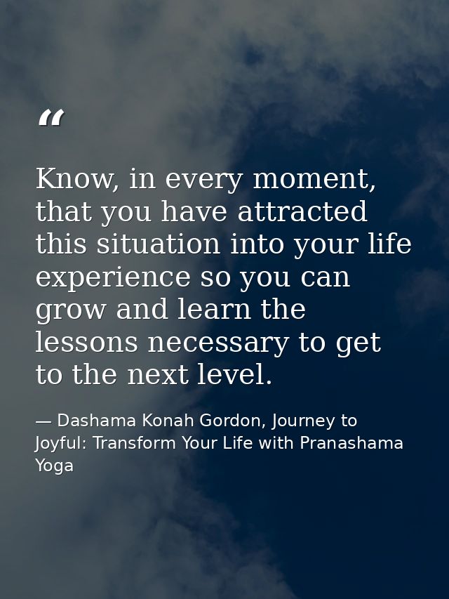 Know, in every moment, that you have attracted this situation into your life experience so you can grow and learn the le — Dashama Konah Gordon, Journey to Joyful: Transform Your Life with Pranashama Yoga