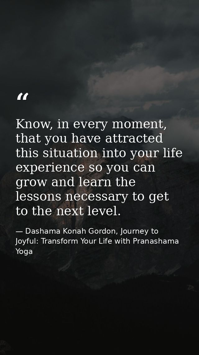 Know, in every moment, that you have attracted this situation into your life experience so you can grow and learn the le — Dashama Konah Gordon, Journey to Joyful: Transform Your Life with Pranashama Yoga