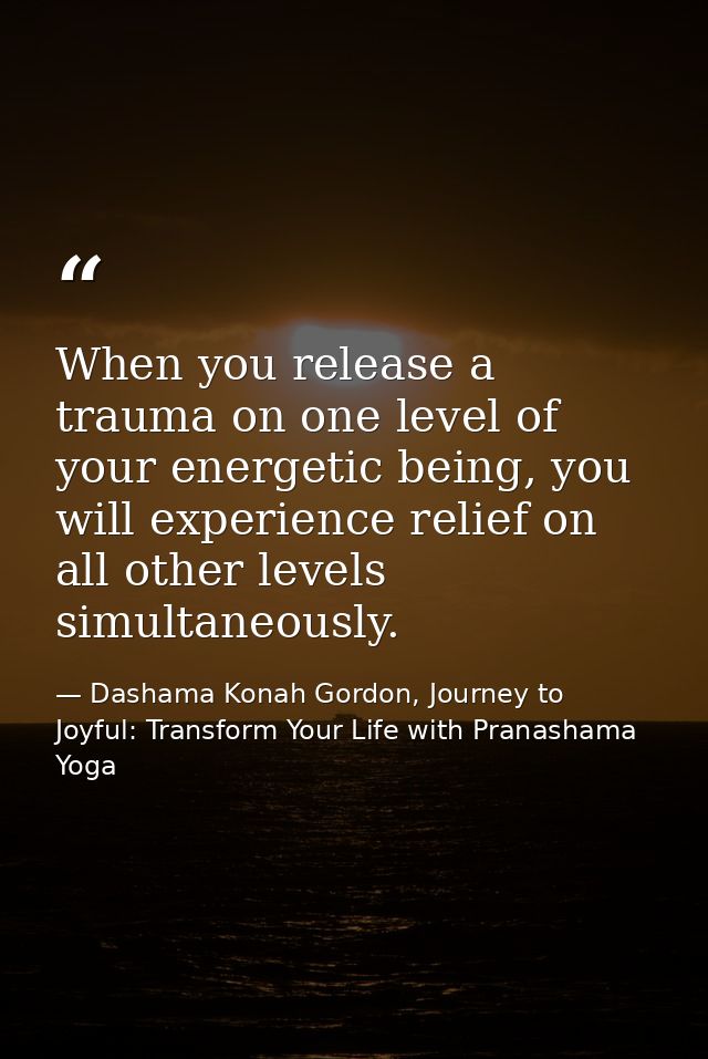 When you release a trauma on one level of your energetic being, you will experience relief on all other levels simultane — Dashama Konah Gordon, Journey to Joyful: Transform Your Life with Pranashama Yoga