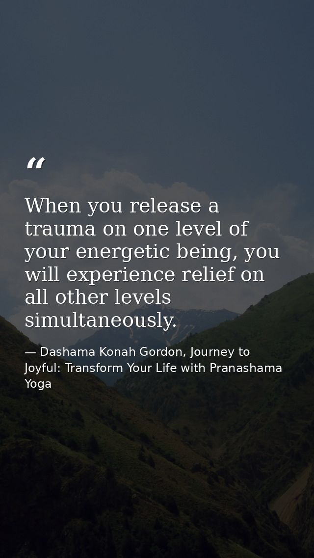 When you release a trauma on one level of your energetic being, you will experience relief on all other levels simultane — Dashama Konah Gordon, Journey to Joyful: Transform Your Life with Pranashama Yoga