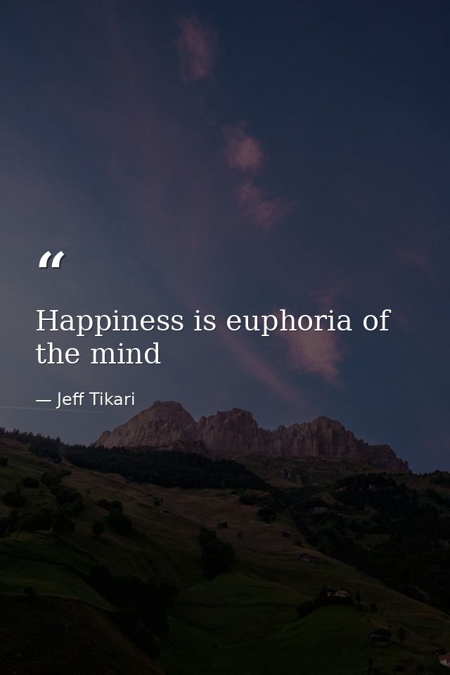 Happiness is euphoria of the mind — Jeff Tikari