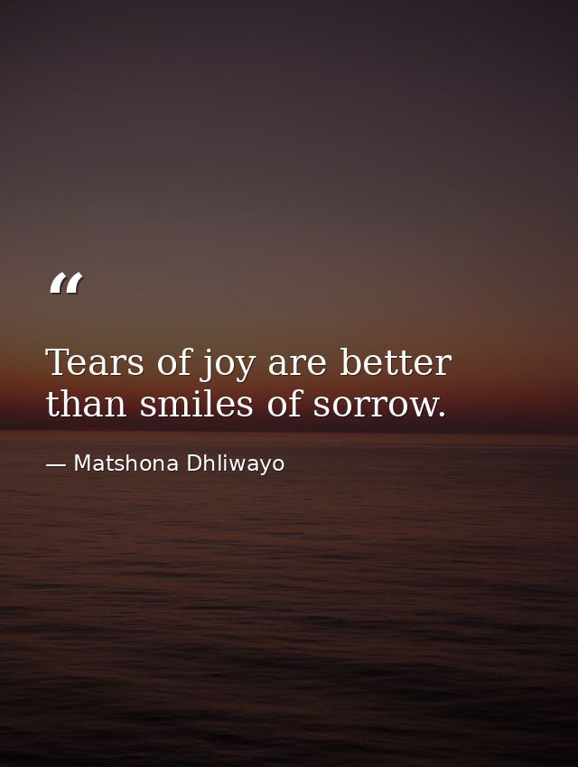 Tears of joy are better than smiles of sorrow. — Matshona Dhliwayo