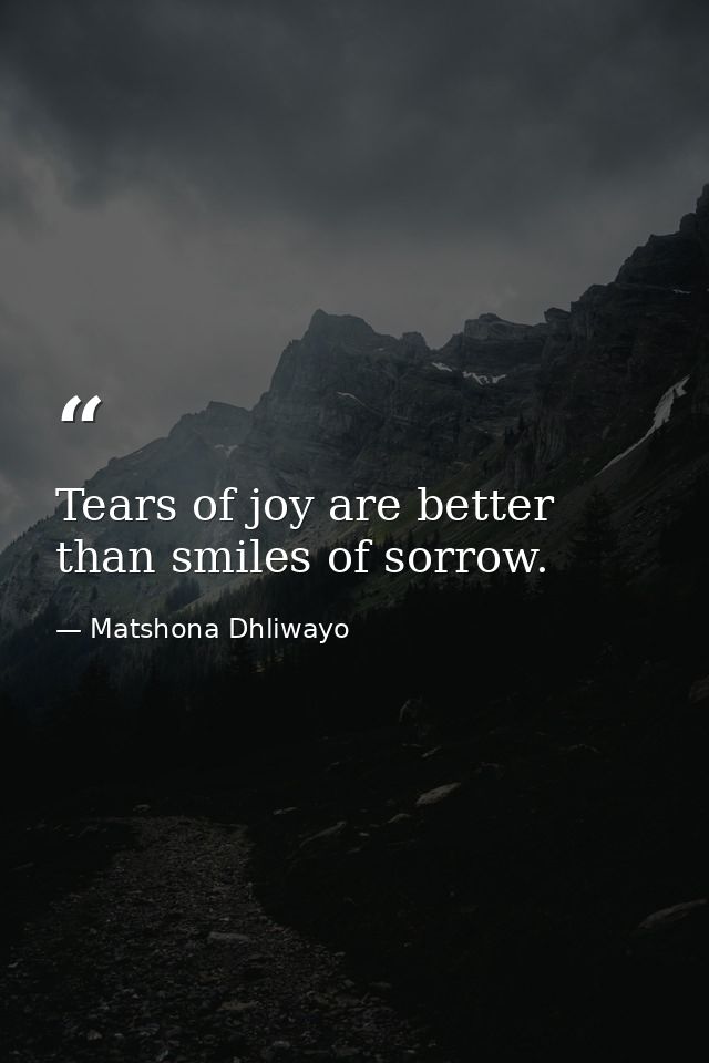 Tears of joy are better than smiles of sorrow. — Matshona Dhliwayo