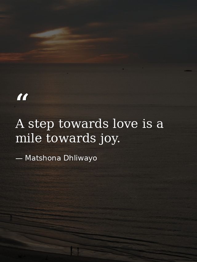 A step towards love is a mile towards joy. — Matshona Dhliwayo