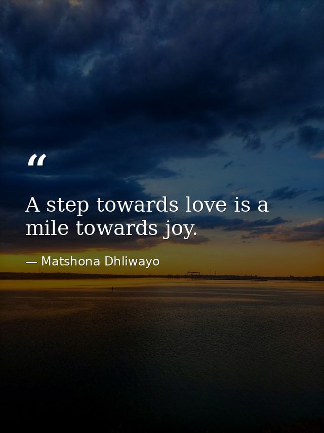 A step towards love is a mile towards joy. — Matshona Dhliwayo