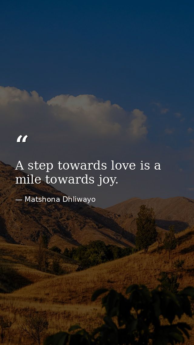 A step towards love is a mile towards joy. — Matshona Dhliwayo