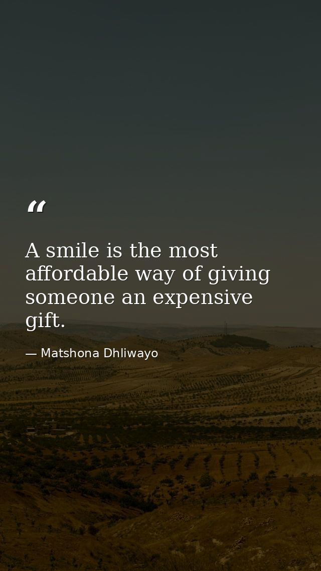 A smile is the most affordable way of giving someone an expensive gift. — Matshona Dhliwayo