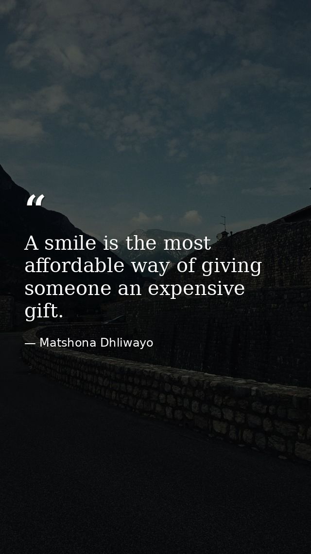 A smile is the most affordable way of giving someone an expensive gift. — Matshona Dhliwayo