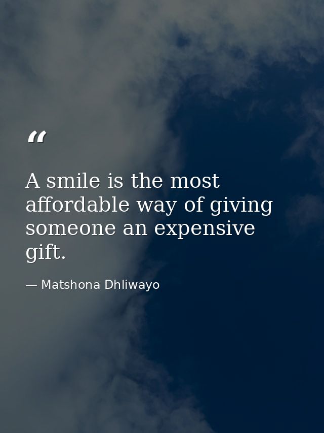 A smile is the most affordable way of giving someone an expensive gift. — Matshona Dhliwayo