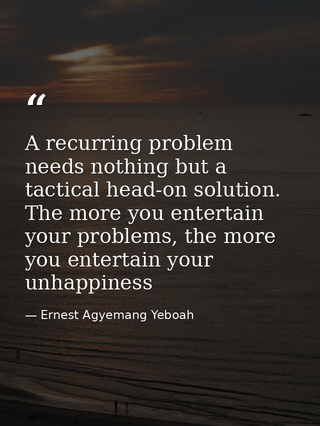 A recurring problem needs nothing but a tactical head-on solution. The more you entertain your problems, the more you en — Ernest Agyemang Yeboah