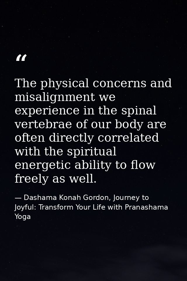 The physical concerns and misalignment we experience in the spinal vertebrae of our body are often directly correlated w — Dashama Konah Gordon, Journey to Joyful: Transform Your Life with Pranashama Yoga