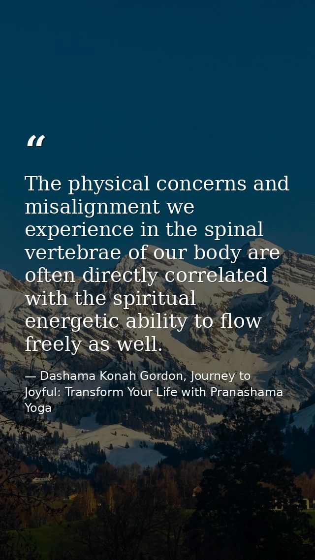 The physical concerns and misalignment we experience in the spinal vertebrae of our body are often directly correlated w — Dashama Konah Gordon, Journey to Joyful: Transform Your Life with Pranashama Yoga