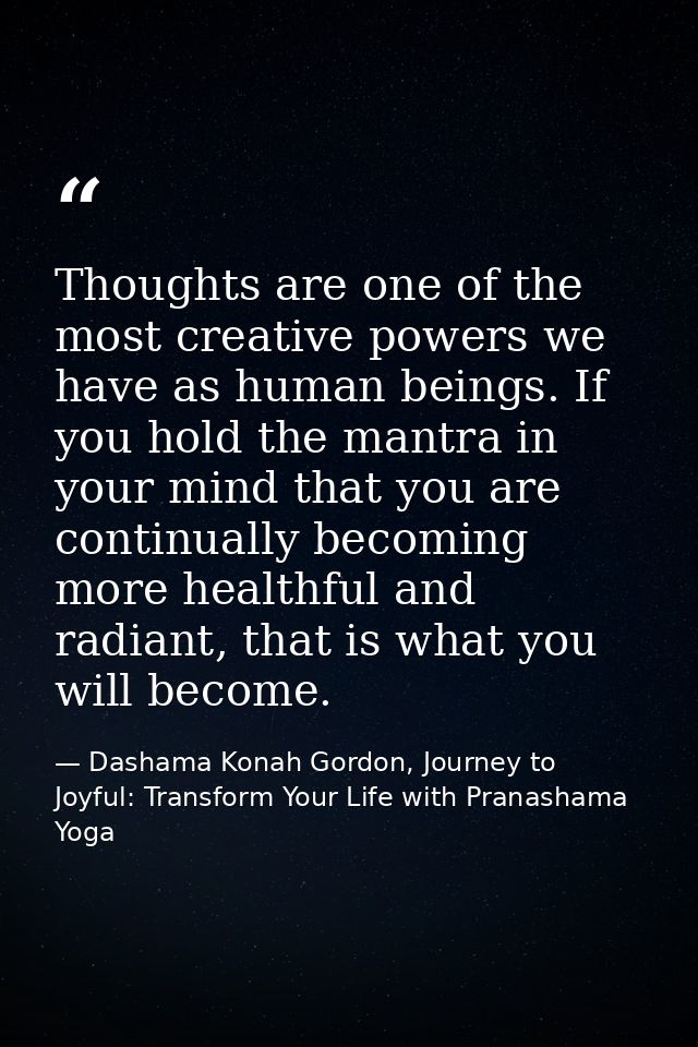 Thoughts are one of the most creative powers we have as human beings. If you hold the mantra in your mind that you are c — Dashama Konah Gordon, Journey to Joyful: Transform Your Life with Pranashama Yoga